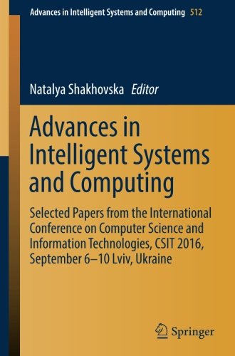 Advances in Intelligent Systems and Computing: Selected Papers from the International Conference on Computer Science and Information Technologies, CSIT 2016, September 6-10 Lviv, Ukraine
