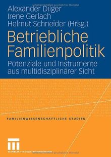 Betriebliche Familienpolitik: Potenziale und Instrumente aus multidiziplinärer Sicht: Potenziale und Instrumente aus multidisziplinärer Sicht