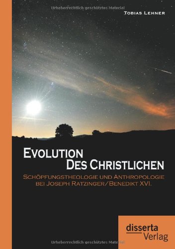 Evolution des Christlichen: Schöpfungstheologie und Anthropologie bei Joseph Ratzinger/Benedikt XVI.