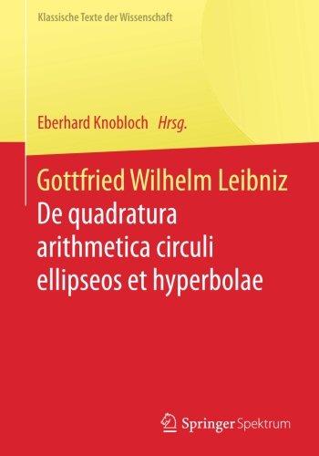 Gottfried Wilhelm Leibniz: De quadratura arithmetica circuli ellipseos et hyperbolae cujus corollarium est trigonometria sine tabulis (Klassische Texte der Wissenschaft)