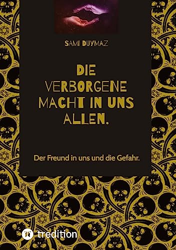 Die verborgene Macht in uns allen.: Der Freund in uns und die Gefahr.