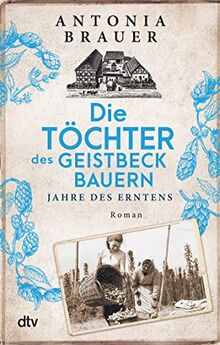 Die Töchter des Geistbeckbauern: Jahre des Erntens | Die Familiensaga um drei mutige Frauen geht weiter (Die Töchter des Geistbeckbauern Saga, Band 2)