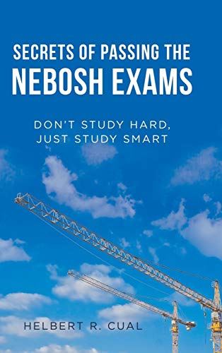 Secrets of Passing the Nebosh Exams: Don'T Study Hard, Just Study Smart