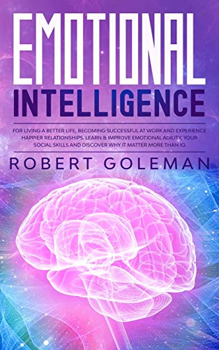 Emotional Intelligence For Living a Better Life, Becoming Successful at Work, and Experiencing Happier Relationships. Learn and Improve Emotional ... and Discover Why it Matters More Than IQ