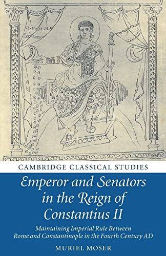 Emperor and Senators in the Reign of Constantius II: Maintaining Imperial Rule Between Rome and Constantinople in the Fourth Century Ad (Cambridge Classical Studies)