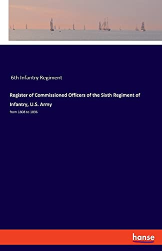 Register of Commissioned Officers of the Sixth Regiment of Infantry, U.S. Army: from 1808 to 1896