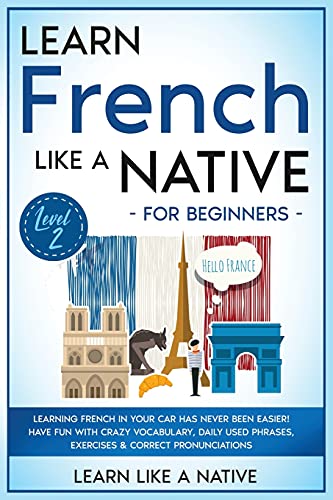 Learn French Like a Native for Beginners - Level 2: Learning French in Your Car Has Never Been Easier! Have Fun with Crazy Vocabulary, Daily Used ... Pronunciations (French Language Lessons)