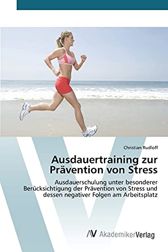 Ausdauertraining zur Prävention von Stress: Ausdauerschulung unter besonderer Berücksichtigung der Prävention von Stress und dessen negativer Folgen am Arbeitsplatz