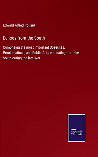 Echoes from the South: Comprising the most important Speeches, Proclamations, and Public Acts emanating from the South during the late War