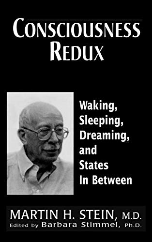 Consciousness Redux: Waking, Sleeping, Dreaming, and States in-between: Collected Papers of Martin H. Stein, M. D.