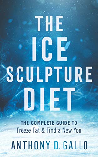 The Ice Sculpture Diet: The Complete Guide to Freeze Fat & Find a New You