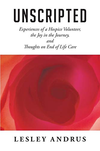 UNSCRIPTED: Experiences of a Hospice Volunteer, the Joy in the Journey, and Thoughts on End of Life Care