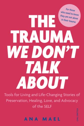 THE TRAUMA WE DON'T TALK ABOUT: Tools for Living and Life-Changing Stories of Preservation, Healing, Love and Advocacy of the SELF, Volume 2