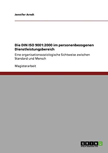 Die DIN ISO 9001:2000 im personenbezogenen Dienstleistungsbereich: Eine organisationssoziologische Sichtweise zwischen Standard und Mensch