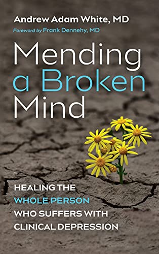 Mending a Broken Mind: Healing the Whole Person Who Suffers with Clinical Depression
