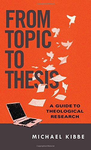 Michael Kibbe From Topic To Thesis, A Guide To Theological Research