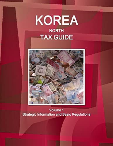 Korea North Tax Guide Volume 1 Strategic Information and Basic Regulations (World Business and Investment Library)