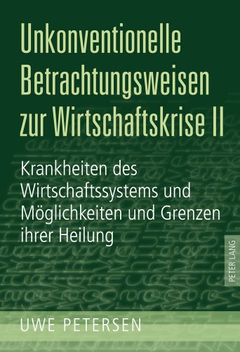 Unkonventionelle Betrachtungsweisen zur Wirtschaftskrise II: Krankheiten des Wirtschaftssystems und Möglichkeiten und Grenzen ihrer Heilung