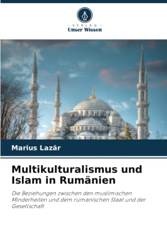 Multikulturalismus und Islam in Rumänien: Die Beziehungen zwischen den muslimischen Minderheiten und dem rumänischen Staat und der Gesellschaft