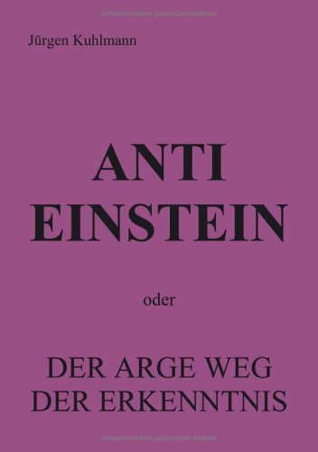Anti Einstein: oder Der arge Weg der Erkenntnis