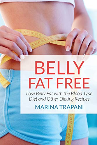 Belly Fat Free: Lose Belly Fat with the Blood Type Diet and Other Dieting Recipes