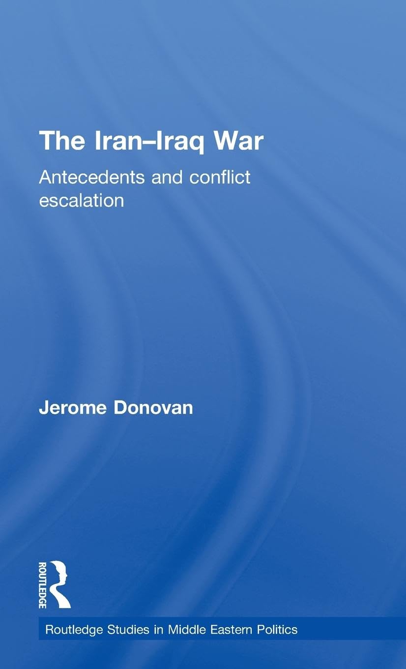 The Iran-Iraq War: Antecedents and Conflict Escalation (Routledge Studies in Middle Eastern Politics, Band 32)