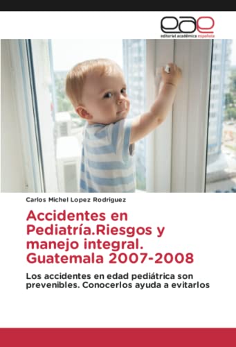 Accidentes en Pediatría.Riesgos y manejo integral. Guatemala 2007-2008: Los accidentes en edad pediátrica son prevenibles. Conocerlos ayuda a evitarlos
