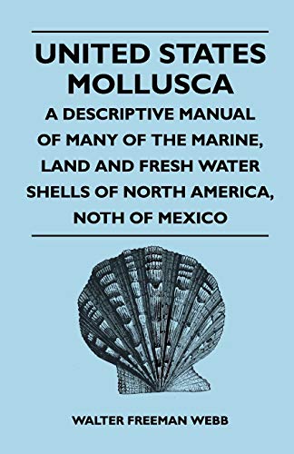 United States Mollusca - A Descriptive Manual Of Many Of The Marine, Land And Fresh Water Shells Of North America, North Of Mexico
