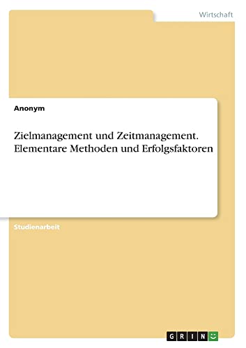 Zielmanagement und Zeitmanagement. Elementare Methoden und Erfolgsfaktoren