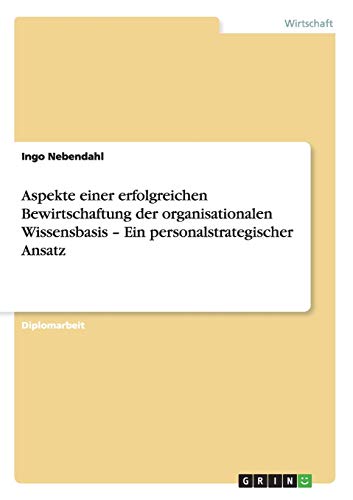 Aspekte einer erfolgreichen Bewirtschaftung der organisationalen Wissensbasis - Ein personalstrategischer Ansatz: Diplomarbeit