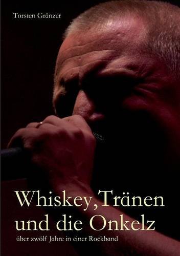 Whiskey, Tränen und die Onkelz: über zwölf Jahre in einer Rockband