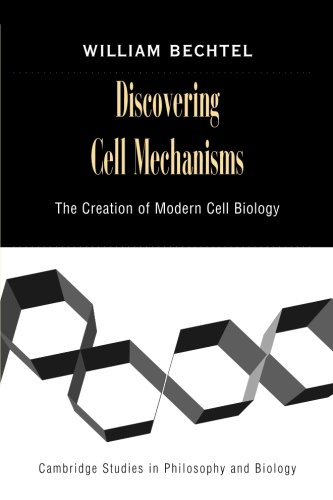 William Bechtel Discovering Cell Mechanisms, The Creation Of Modern Cell Biology (Cambridge Studies In Philosophy And Biology)
