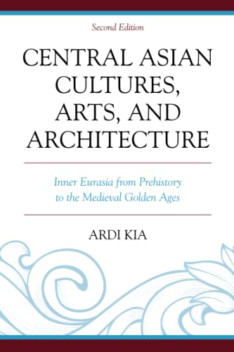 Central Asian Cultures, Arts, and Architecture: Inner Eurasia from Prehistory to the Medieval Golden Ages: Inner Eurasia from Prehistory to the Medieval Golden Ages, Second Edition