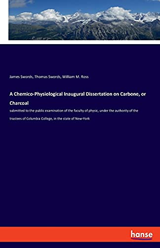 A Chemico-Physiological Inaugural Dissertation on Carbone, or Charcoal: submitted to the public examination of the faculty of physic, under the ... of Columbia College, in the state of New-York