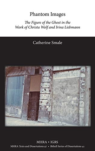 Phantom Images: The Figure of the Ghost in the Work of Christa Wolf and Irina Liebmann (Texts and Dissertations- Modern Humanities Research Assoc, Band 41)