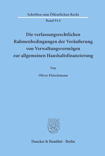 Die verfassungsrechtlichen Rahmenbedingungen der Veräußerung von Verwaltungsvermögen zur allgemeinen Haushaltsfinanzierung.: Ein Beitrag zur Frage der ... (Schriften zum Öffentlichen Recht, Band 914)