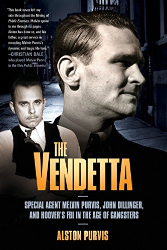 The Vendetta: Special Agent Melvin Purvis, John Dillinger, and Hoover's FBI in the Age of Gangsters: FBI Hero Melvin Purvis's War Against Crime, and J. Edgar Hoover's War Against Him