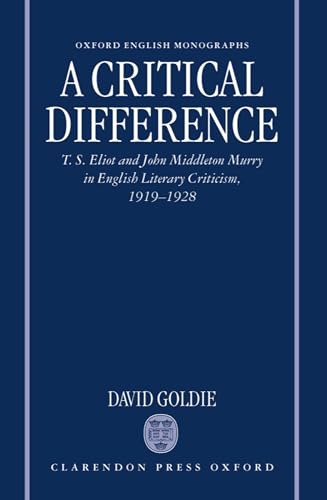 A Critical Difference: T. S. Eliot and John Middleton Murry in English Literary Criticism, 1919-1928 (Oxford English Monographs)
