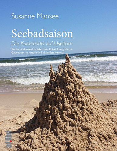 Seebadsaison: Die Kaiserbäder auf Usedom. Kontinuitäten und Brüche ihrer Entwicklung bis zur Gegenwart im historisch-kulturellen Kontext