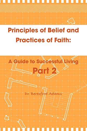 Principles of Belief and Practices of Faith: A Guide to Successful Living Part 2