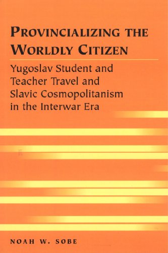 Provincializing the Worldly Citizen: Yugoslav Student and Teacher Travel and Slavic Cosmopolitanism in the Interwar Era (Travel Writing Across the Disciplines)