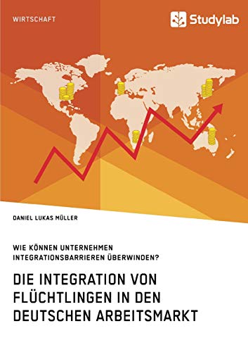Die Integration von Flüchtlingen in den deutschen Arbeitsmarkt. Wie können Unternehmen Integrationsbarrieren überwinden?