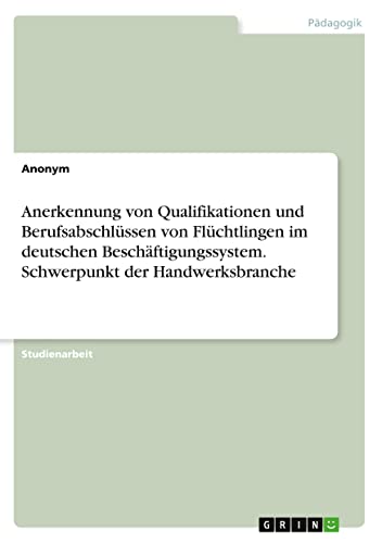 Anerkennung von Qualifikationen und Berufsabschlüssen von Flüchtlingen im deutschen Beschäftigungssystem. Schwerpunkt der Handwerksbranche