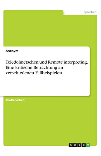 Teledolmetschen und Remote interpreting. Eine kritische Betrachtung an verschiedenen Fallbeispielen