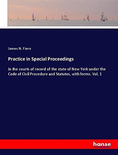 Practice in Special Proceedings: in the courts of record of the state of New York under the Code of Civil Procedure and Statutes, with forms. Vol. 1