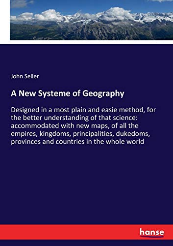 A New Systeme of Geography: Designed in a most plain and easie method, for the better understanding of that science: accommodated with new maps, of ... provinces and countries in the whole world