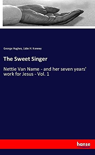 The Sweet Singer: Nettie Van Name - and her seven years' work for Jesus - Vol. 1