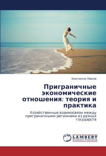 Приграничные экономические отношения: теория и практика: Хозяйственные взаимосвязи между приграничными регионами из разных государств: Hozqjstwennye ... prigranichnymi regionami iz raznyh gosudarstw