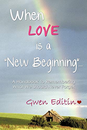 When LOVE is a New Beginning...: A Handbook To Remembering What We Should Never Forget