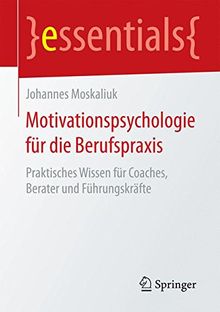 Motivationspsychologie für die Berufspraxis: Praktisches Wissen für Coaches, Berater und Führungskräfte (essentials)